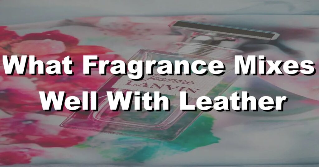 what fragrance mixes well with leather