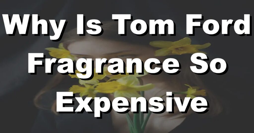 why is tom ford fragrance so expensive
